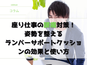 座り仕事の腰痛対策！ 姿勢を整える ランバーサポートクッションの効果と使い方