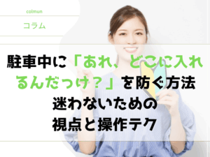 駐車中に「あれ、どこに入れるんだっけ？」を防ぐ方法｜迷わないための視点と操作テク