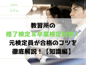 教習所の修了検定＆卒業検定対策！元検定員が合格のコツを徹底解説！【知識編】